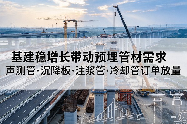 华宁基建稳增长带动预埋监测管材需求,声测管、沉降板、注浆管订单持续放量
