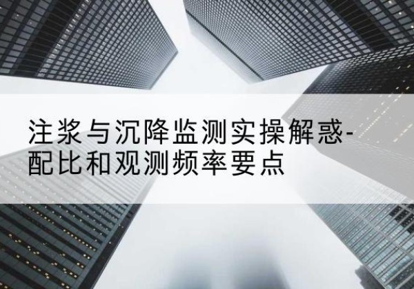 华宁水泥浆配比不当会不会造成注浆管堵管？-注浆与沉降监测实操解惑-配比和观测频率要点