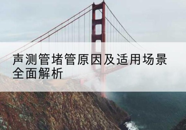 华宁声测管堵管的主要原因有哪些？-声测管堵管原因及适用场景全面解析